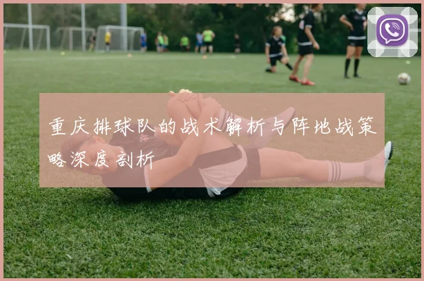 重庆排球队的战术解析与阵地战策略深度剖析