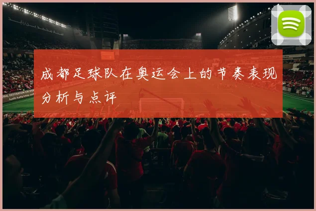 成都足球队在奥运会上的节奏表现分析与点评