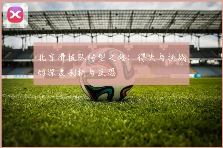 北京滑板队转型之路：得失与挑战的深度剖析与反思